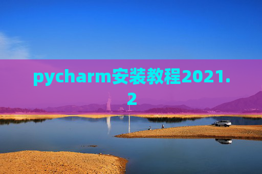 pycharm安装教程2021.2 pycharm安装教程2021.2